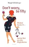 Don't worry, be fifty: Pl&ouml;tzlich bist du 50 - und die Welt ist voller M&ouml;glichkeiten - Margit Sch&ouml;nberger