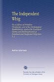 The Independent Whig: Or, a Defence of Primitive Christianity, and of Our Ecclesiastical Establishment, Against the Exorbitant Claims and Enchroachments of Fanatical and Disaffected Clergymen. V. 2