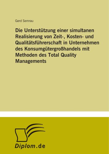 Die Unterstützung einer simultanen Realisierung von Zeit-, Kosten- und Qualitätsführerschaft in Unternehmen des Konsumgütergroßhandels mit Methoden des Total Quality Managements (German Edition)