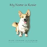 My Name Is Rosie: Snippets of a Corgi's Everyday Life in Her Own Words