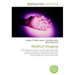 Medical Imaging: Medical Diagnosis, Disease, Anatomy, Radiology, Nuclear Medicine,... by Frederic P. Miller, Agnes F. Vandome, and John McBrewster