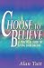 Choose To Believe: A Practical Guide to Living Your Dreams
