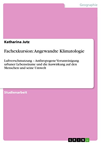 Fachexkursion: Angewandte Klimatologie: Luftverschmutzung - Anthropogene Verunreinigung urbaner Lebensräume und die Auswirkung auf den Menschen und seine Umwelt (German Edition)