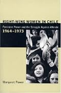 Right-Wing Women in Chile: Feminine Power and the Struggle Against Allende, 1964-1973