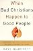 When Bad Christians Happen to Good People: Where We Have Failed Each Other and How to Reverse the Damage