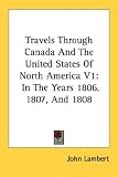 Travels Through Canada And The United States Of North America V1: In The Years 1806, 1807, And 1808