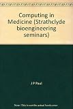 Computing in medicine : proceedings of a seminar on computing applied to medicine, held at the University of Strathclyde, Glasgow, in August 1981
