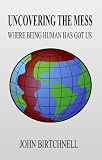 Uncovering The Mess - Where Being Human Has Got Us