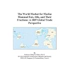 The World Market for Marine Mammal Fats, Oils, and Their Fractions: A 2007 Global Trade... by Philip M. Parker