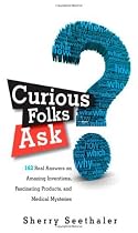 Curious Folks Ask: 162 Real Answers on Amazing Inventions, Fascinating Products, and Medical Mysteries (FT Press Science)