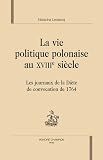 La vie politique polonaise au XVIIIe si�cle : Les journaux de la Di�te de convocation de 1764