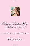 How to Protect Your Children Online: Internet Safety Tips for Kids