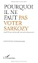 Pourquoi il ne faut pas voter Sarkozy : Le petit livre que vous devez offrir � vos amis qui h�sitent encore