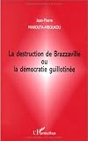 La destruction de Brazzaville, ou, La democratie guillotinee (French Edition)