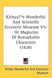 Kirby���?���s Wonderful And Scientific Eccentric Museum V5: Or Magazine Of Remarkable Characters (1820)