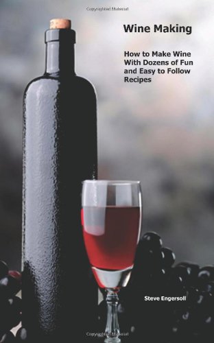Wine Making: How to Make Wine With Dozens of Fun and Easy to Follow Recipes