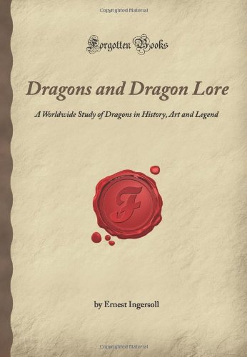 Dragons and Dragon Lore: A Worldwide Study of Dragons in History, Art and Legend (Forgotten Books)