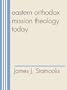 Eastern Orthodox Mission Theology Today