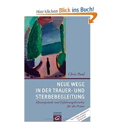 Neue Wege in der Trauer- und Sterbebegleitung: Hintergr�nde und Erfahrungsberichte f�r die Praxis