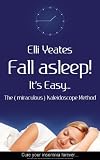Fall asleep! Its Easy...The (miraculous) Kaleidoscope Method, How to get to sleep, sleep help, sleep problems, cure insomnia and have better sleep