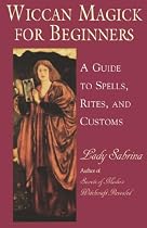Wiccan Magick For Beginners: A Guide to the Spells, Rites and Customs