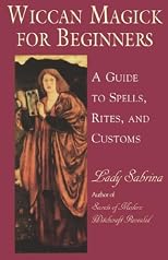 Wiccan Magick For Beginners: A Guide to the Beliefs, Rites and Customs for the Wiccan Riligion
