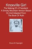 Knoxville Girl: The Making Of A President: A Smoky Mountain Version Based On And Adapted From The Book Of Ruth