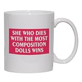 SHE WHO DIES WITH THE MOST COMPOSITION DOLLS WINS Mug for Coffee / Hot Beverage (choice of sizes and colors)