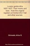 London goldsmiths 1697-1837 : their marks and lives : from the original registers at Goldsmiths' Hall and other sources