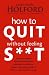 How To Quit Without Feeling S**T: The fast, highly effective way to end addiction to caffeine, sugar, cigarettes, alcohol, illicit or prescription drugs
