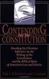 Contending For The Constitution: Recalling the Christian Influence on the Writing of the Constitution and the Biblical Basis of American Law and Liberty