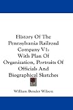 History Of The Pennsylvania Railroad Company V1: With Plan Of Organization, Portraits Of Officials And Biographical Sketches