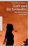 Gott und die Krokodile: Eine Reise durch den Kongo - Andrea B&ouml;hm