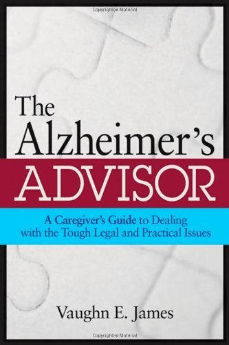 The Alzheimer's Advisor: A Caregiver's Guide to Dealing with the Tough Legal and Practical Issues by Vaughn E. James (2008-10-16)