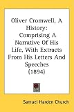 Oliver Cromwell, A History: Comprising A Narrative Of His Life, With Extracts From His Letters And Speeches (1894)