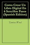 Como Crear Un Libro Digital En 6 Sencillos Pasos (Spanish Edition)