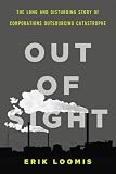 Out of Sight: The Long and Disturbing Story of Corporations Outsourcing Catastrophe