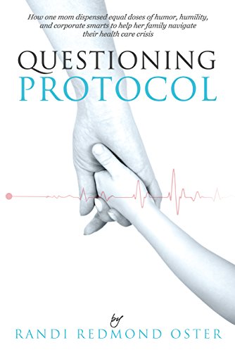 Questioning Protocol: How One Mom Dispensed Equal Doses of Humor, Humility, and Corporate Smarts to Help Her Family Navigate Their Health Care Crisis
