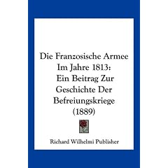 Die Franzosische Armee Im Jahre 1813: Ein Beitrag Zur Geschichte Der Befreiungskriege (1889)