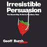 Irresistible Persuasion: The Secret Way to Get Yes Every Time