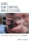 Guns, Gun Control, and Elections: The Politics and Policy of Firearms