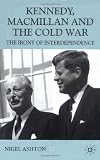 Kennedy, Macmillan and the Cold War: The Irony of Interdependence (Contemporary History in Context)