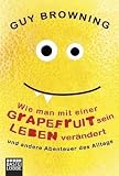 Guy Browning �Wie man mit einer Grapefruit sein Leben ver�ndert: und andere Abenteuer des Alltags� bestellen bei Amazon.de