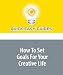 How To Set Goals For Your Creative Life: Don't Run Away! It's Much Easier Than You Think...