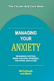 Managing Your Anxiety: Regaining Control When You Feel Stressed, Helpless and Alone