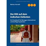 Der Ritt auf dem indischen Elefanten: Ein Praxisbuch f�r Manager, Unternehmer und k�nftige Expatriatesvon "Markus Horvath"