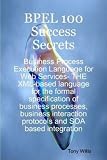 BPEL 100 Success Secrets - Business Process Execution Language for Web Services- THE XML-based language for the formal specification of business process,... protocols and SOA based integration