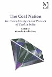 The coal nation : histories, ecologies and politics of coal in India