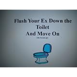 Flush Your Ex Down The Toilet And Move On (breaking up) (Kindle Edition)