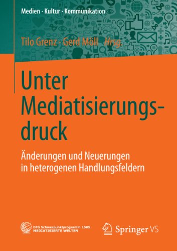 Unter Mediatisierungsdruck: Änderungen und Neuerungen in heterogenen Handlungsfeldern (Medien • Kultur • Kommunikation) (German Edition)